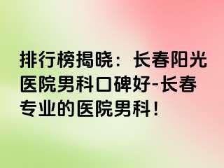 排行榜揭晓：长春阳光医院男科口碑好-长春专业的医院男科！