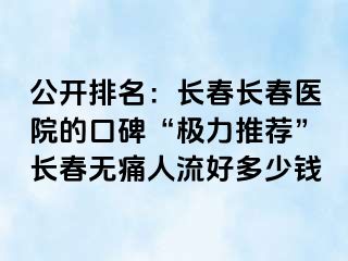 公开排名：长春长春医院的口碑“极力推荐”长春无痛人流好多少钱