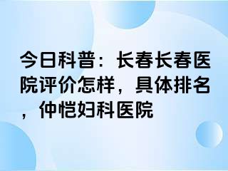 今日科普：长春长春医院评价怎样，具体排名，仲恺妇科医院