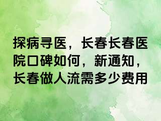 探病寻医，长春长春医院口碑如何，新通知，长春做人流需多少费用