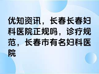 优知资讯，长春长春妇科医院正规吗，诊疗规范，长春市有名妇科医院