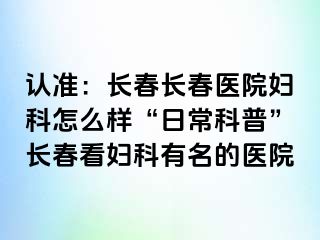 认准：长春长春医院妇科怎么样“日常科普”长春看妇科有名的医院