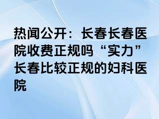 热闻公开：长春长春医院收费正规吗“实力”长春比较正规的妇科医院