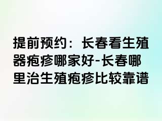 提前预约：长春看生殖器疱疹哪家好-长春哪里治生殖疱疹比较靠谱