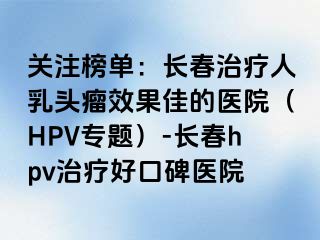 关注榜单：长春治疗人乳头瘤效果佳的医院（HPV专题）-长春hpv治疗好口碑医院