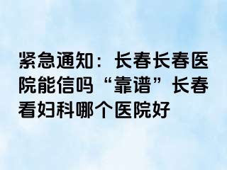 紧急通知：长春长春医院能信吗“靠谱”长春看妇科哪个医院好