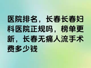 医院排名，长春长春妇科医院正规吗，榜单更新，长春无痛人流手术费多少钱