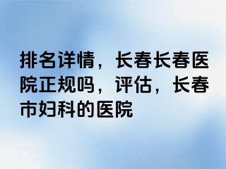 排名详情，长春长春医院正规吗，评估，长春市妇科的医院