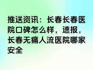 推送资讯：长春长春医院口碑怎么样，速报，长春无痛人流医院哪家安全