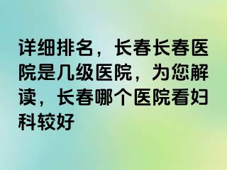 详细排名，长春长春医院是几级医院，为您解读，长春哪个医院看妇科较好