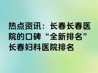 热点资讯：长春长春医院的口碑“全新排名”长春妇科医院排名