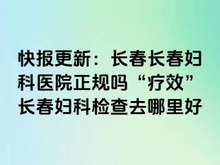 快报更新：长春长春妇科医院正规吗“疗效”长春妇科检查去哪里好