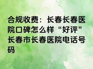 合规收费：长春长春医院口碑怎么样“好评”长春市长春医院电话号码