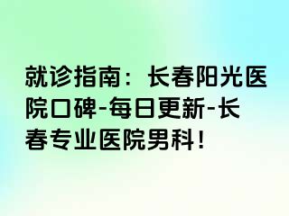 就诊指南：长春阳光医院口碑-每日更新-长春专业医院男科！