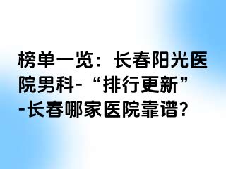 榜单一览：长春阳光医院男科-“排行更新”-长春哪家医院靠谱？