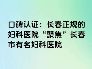 口碑认证：长春正规的妇科医院“聚焦”长春市有名妇科医院