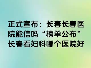 正式宣布：长春长春医院能信吗“榜单公布”长春看妇科哪个医院好