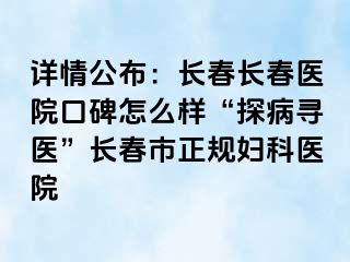 详情公布：长春长春医院口碑怎么样“探病寻医”长春市正规妇科医院