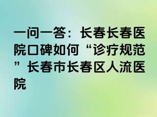 一问一答：长春长春医院口碑如何“诊疗规范”长春市长春区人流医院