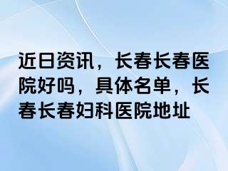 近日资讯，长春长春医院好吗，具体名单，长春长春妇科医院地址