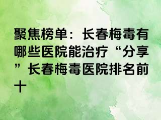 聚焦榜单：长春梅毒有哪些医院能治疗“分享”长春梅毒医院排名前十