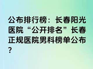 公布排行榜：长春阳光医院“公开排名”长春正规医院男科榜单公布？