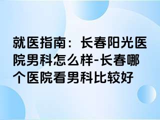 就医指南：长春阳光医院男科怎么样-长春哪个医院看男科比较好