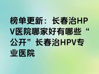 榜单更新：长春治HPV医院哪家好有哪些“公开”长春治HPV专业医院