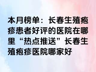 本月榜单：长春生殖疱疹患者好评的医院在哪里“热点推送”长春生殖疱疹医院哪家好