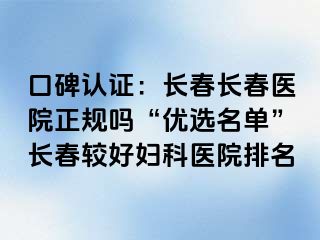 口碑认证：长春长春医院正规吗“优选名单”长春较好妇科医院排名