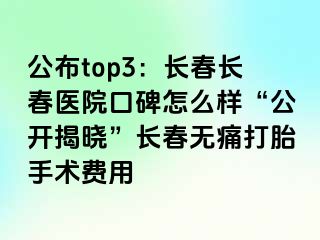 公布top3：长春长春医院口碑怎么样“公开揭晓”长春无痛打胎手术费用