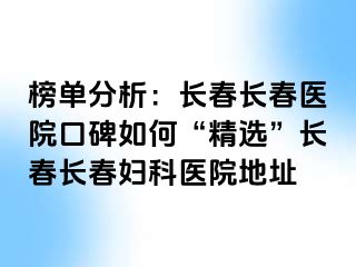 榜单分析：长春长春医院口碑如何“精选”长春长春妇科医院地址