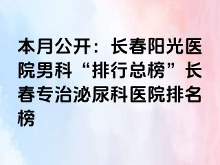 本月公开：长春阳光医院男科“排行总榜”长春专治泌尿科医院排名榜