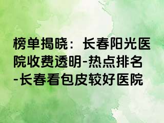 榜单揭晓：长春阳光医院收费透明-热点排名-长春看包皮较好医院