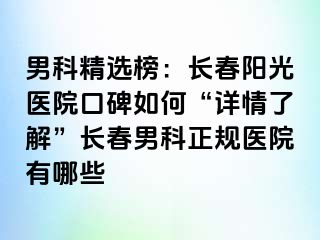 男科精选榜：长春阳光医院口碑如何“详情了解”长春男科正规医院有哪些