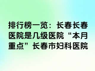 排行榜一览：长春长春医院是几级医院“本月重点”长春市妇科医院