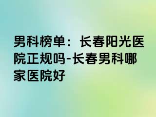 男科榜单：长春阳光医院正规吗-长春男科哪家医院好