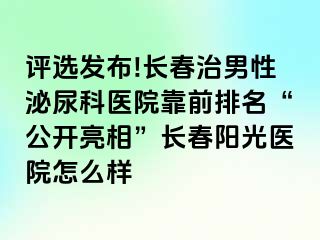 评选发布!长春治男性泌尿科医院靠前排名“公开亮相”长春阳光医院怎么样