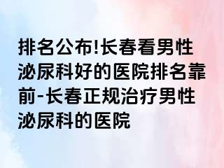 排名公布!长春看男性泌尿科好的医院排名靠前-长春正规治疗男性泌尿科的医院