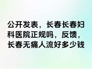 公开发表，长春长春妇科医院正规吗，反馈，长春无痛人流好多少钱