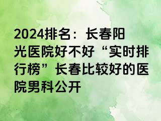 2024排名：长春阳光医院好不好“实时排行榜”长春比较好的医院男科公开