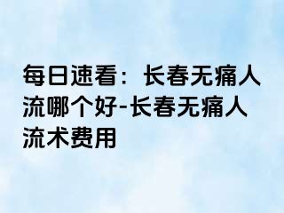 每日速看：长春无痛人流哪个好-长春无痛人流术费用