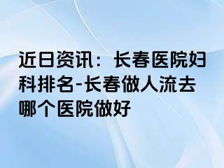 近日资讯：长春医院妇科排名-长春做人流去哪个医院做好