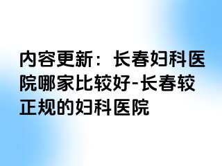 内容更新：长春妇科医院哪家比较好-长春较正规的妇科医院