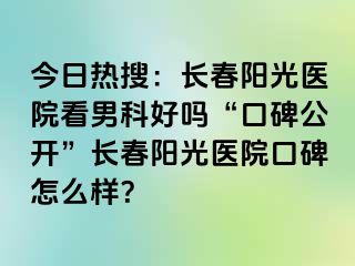 今日热搜：长春阳光医院看男科好吗“口碑公开”长春阳光医院口碑怎么样？