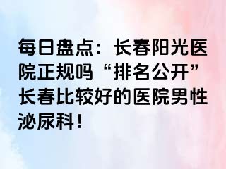 每日盘点：长春阳光医院正规吗“排名公开”长春比较好的医院男性泌尿科！