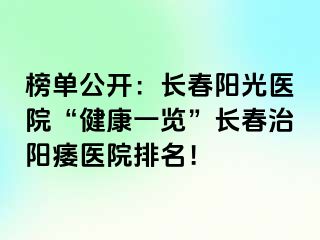 榜单公开：长春阳光医院“健康一览”长春治阳痿医院排名！