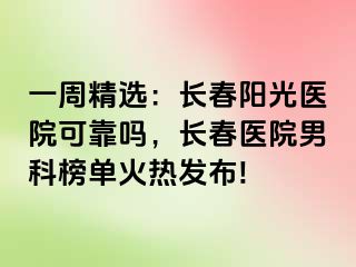 一周精选：长春阳光医院可靠吗，长春医院男科榜单火热发布!