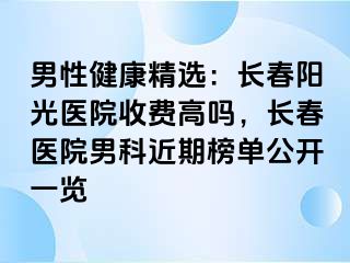 男性健康精选：长春阳光医院收费高吗，长春医院男科近期榜单公开一览