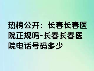 热榜公开：长春长春医院正规吗-长春长春医院电话号码多少